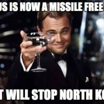 Great idea | THE US IS NOW A MISSILE FREE ZONE; THAT WILL STOP NORTH KOREA | image tagged in great idea | made w/ Imgflip meme maker