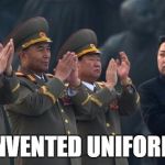 Kim Jong Un Clapping | I INVENTED UNIFORMS | image tagged in kim jong un clapping | made w/ Imgflip meme maker
