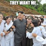 Kim Jong-un | THEY WANT ME | image tagged in kim jong-un | made w/ Imgflip meme maker