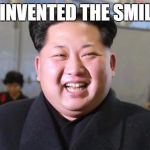 Kim Jong-un | I INVENTED THE SMILE | image tagged in kim jong-un | made w/ Imgflip meme maker