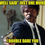 samuel jackson | SAY "WELL SAID" JUST ONE MORE TIME; I DOUBLE DARE YOU | image tagged in samuel jackson | made w/ Imgflip meme maker