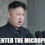 Angry Kim Jong-un | I INVENTED THE MICROPHONE | image tagged in angry kim jong-un | made w/ Imgflip meme maker