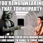 #dadlife | YOU'RE NOT WEARING THAT TO THE PARTY, AND IF I HEAR YOU'VE BEEN MAKING OUT WITH LUKE AGAIN, I'M GOING TO CHOKE SOMEONE. | image tagged in vader liea,memes,darth vader,dad,thug life,funny | made w/ Imgflip meme maker