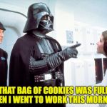 Someone's helping themselves to my Oreos.... | THAT BAG OF COOKIES WAS FULL WHEN I WENT TO WORK THIS MORNING! | image tagged in darth vader pointing,memes,discipline,darth vader | made w/ Imgflip meme maker
