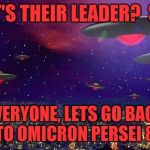 Take me to your.... uh, nvm. | THAT'S THEIR LEADER?  SHIT. EVERYONE, LETS GO BACK TO OMICRON PERSEI 8. | image tagged in ufo,memes,funny,funny memes,dank memes | made w/ Imgflip meme maker