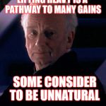Swole is the goal | LIFTING HEAVY IS A PATHWAY TO MANY GAINS; SOME CONSIDER TO BE UNNATURAL | image tagged in palpatine,weight lifting,gains,swole,star wars | made w/ Imgflip meme maker