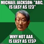 Asian Dad | MICHAEL JACKSON: ''ABC, IS EASY AS 123''; WHY NOT AAA , IS EASY AS 123? | image tagged in asian dad | made w/ Imgflip meme maker