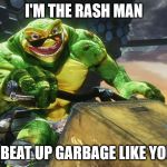 Danny Rash | I'M THE RASH MAN; I BEAT UP GARBAGE LIKE YOU | image tagged in smart ass rash,memes,smart ass,garbage,battletoads | made w/ Imgflip meme maker