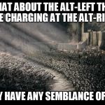 Rohirrim Ride | WHAT ABOUT THE ALT-LEFT THAT CAME CHARGING AT THE ALT-RIGHT? DO THEY HAVE ANY SEMBLANCE OF GUILT? | image tagged in rohirrim ride | made w/ Imgflip meme maker
