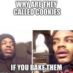 Hits Blunt | WHY ARE THEY CALLED COOKIES; IF YOU BAKE THEM | image tagged in hits blunt | made w/ Imgflip meme maker