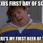 First day of school | YOUR KIDS FIRST DAY OF SCHOOL? WELL HERE'S MY FIRST BEER OF THE DAY. | image tagged in first day of school | made w/ Imgflip meme maker