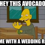 A Wedding ring is not always what it seems | HEY THIS AVOCADO; CAME WITH A WEDDING RING | image tagged in avocado grenade,wedding ring,avocado,memes | made w/ Imgflip meme maker