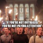 Tiki torch racist | "IF YOU'RE NOT OUTRAGED, YOU'RE NOT PAYING ATTENTION"; ~HEATHER HEYER | image tagged in tiki torch racist | made w/ Imgflip meme maker