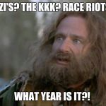 History Redux | NAZI'S? THE KKK? RACE RIOTS? WHAT YEAR IS IT?! | image tagged in what year is it really,wtf,racism | made w/ Imgflip meme maker
