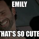 Rick grimes | EMILY; THAT'S SO CUTE! | image tagged in rick grimes | made w/ Imgflip meme maker