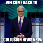 Anderson Cooper CNN Debate | WELCOME BACK TO; CNN - COLLUSION NEWS NETWORK | image tagged in anderson cooper cnn debate | made w/ Imgflip meme maker