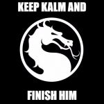 Mortal Kombat | KEEP KALM
AND; FINISH HIM | image tagged in mortal kombat | made w/ Imgflip meme maker