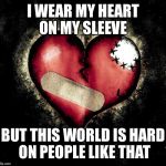 Broken heart | I WEAR MY HEART ON MY SLEEVE BUT THIS WORLD IS HARD ON PEOPLE LIKE THAT | image tagged in broken heart | made w/ Imgflip meme maker