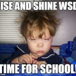 wake up | RISE AND SHINE WSD! TIME FOR SCHOOL! | image tagged in wake up | made w/ Imgflip meme maker