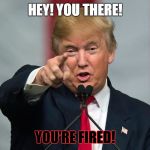 Donald Trump Birthday | HEY! YOU THERE! YOU'RE FIRED! | image tagged in donald trump birthday | made w/ Imgflip meme maker
