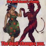 Dancing With the Devil | When you dance with the devil, the devil doesn't change. The devil changes you. | image tagged in devil dance,memes | made w/ Imgflip meme maker