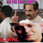 No pie for you, Dean Winchester! | NO PIE FOR YOU!!! B-BUT... MY PIE... | image tagged in no pie for you dean winchester! | made w/ Imgflip meme maker