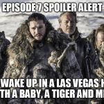 Game of Thrones suicide squad | EPISODE 7 SPOILER ALERT; THEY WAKE UP IN A LAS VEGAS HOTEL ROOM WITH A BABY, A TIGER AND MIKE TYSON | image tagged in game of thrones suicide squad | made w/ Imgflip meme maker