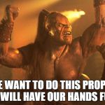 Goro | IF WE WANT TO DO THIS PROPERLY, WE WILL HAVE OUR HANDS FULL. | image tagged in goro | made w/ Imgflip meme maker