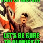 Since we're going by some people's logic..... | PART OF HISTORY; LET'S BE SURE TO GLORIFY IT | image tagged in hitler nazi flag | made w/ Imgflip meme maker