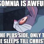 Bugs Insomnia | INSOMNIA IS AWFUL..... ON THE PLUS SIDE, ONLY THREE MORE SLEEPS TILL CHRISTMAS | image tagged in bugs insomnia | made w/ Imgflip meme maker