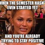 Awkward Chrissy Teigen | WHEN THE SEMESTER HASN'T EVEN STARTED YET; AND YOU'RE ALREADY TRYING TO STAY POSITIVE | image tagged in awkward chrissy teigen | made w/ Imgflip meme maker