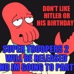 04-20-2018 april twentieth | DON'T LIKE HITLER OR HIS BIRTHDAY? SUPER TROOPERS 2 WILL BE RELEASED AND IM GOING TO PARTY | image tagged in why not zoidberg,bad joke hitler,420 | made w/ Imgflip meme maker