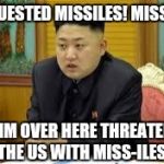 Really guys? Really? | I REQUESTED MISSILES! MISSILES! AND IM OVER HERE THREATENING THE US WITH MISS-ILES. | image tagged in kim jung un | made w/ Imgflip meme maker