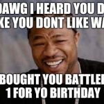 Yo Dawg Heard You Meme | YO DAWG I HEARD YOU DONT LIKE YOU DONT LIKE WAR SO I BOUGHT YOU BATTLEFIELD 1 FOR YO BIRTHDAY | image tagged in memes,yo dawg heard you | made w/ Imgflip meme maker