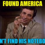 I think it was him :) | FOUND AMERICA; CAN'T FIND HIS NOTEBOOK | image tagged in memes,columbo,christopher columbus,tv,america,detective | made w/ Imgflip meme maker