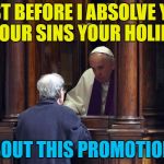 One way to climb the ladder :) | JUST BEFORE I ABSOLVE YOU OF YOUR SINS YOUR HOLINESS; ABOUT THIS PROMOTION... | image tagged in pope francis in confessional,memes,religion,confessional,catholicism,pope | made w/ Imgflip meme maker