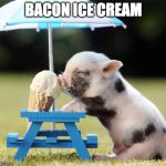Eat up! | BACON ICE CREAM | image tagged in pig ice cream,iwanttobebacon,iwanttobebaconcom | made w/ Imgflip meme maker