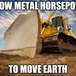 Bulldozer | YELLOW METAL HORSEPOWER; TO MOVE EARTH | image tagged in bulldozer | made w/ Imgflip meme maker
