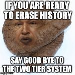 chavez monument | IF YOU ARE READY TO ERASE HISTORY; SAY GOOD BYE TO THE TWO TIER SYSTEM | image tagged in chavez monument | made w/ Imgflip meme maker