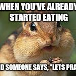 Chipmunk | WHEN YOU'VE ALREADY STARTED EATING; AND SOMEONE SAYS, "LETS PRAY" | image tagged in chipmunk | made w/ Imgflip meme maker