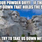 mt rushmore | KEEP YOUR POWDER DRY!!    IF THEY TAKE THE LADY DOWN THAT HOLDS THE SCALES... THEY WILL TRY TO TAKE US DOWN WITH HER!!!! | image tagged in mt rushmore | made w/ Imgflip meme maker