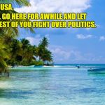 Caribbean | DEAR USA, I'LL GO HERE FOR AWHILE AND LET THE REST OF YOU FIGHT OVER POLITICS. | image tagged in caribbean | made w/ Imgflip meme maker