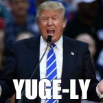 Trump Yuge | YUGE-LY | image tagged in trump yuge | made w/ Imgflip meme maker