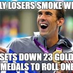 Michael Phelps | ONLY LOSERS SMOKE WEED; SETS DOWN 23 GOLD MEDALS TO ROLL ONE | image tagged in michael phelps | made w/ Imgflip meme maker