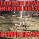 sodaboom | THE REACTION BETWEEN MENTOS AND DIET COKE; IS SIMPLE FIZZ-ICS | image tagged in sodaboom | made w/ Imgflip meme maker
