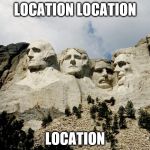 Mount Rushmore | LOCATION LOCATION; LOCATION | image tagged in mount rushmore | made w/ Imgflip meme maker