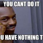 thinking black man | YOU CANT DO IT; IF YOU HAVE NOTHING TO DO | image tagged in thinking black man | made w/ Imgflip meme maker