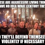 The quote fits surprisingly well | THESE ARE AGGRESSIVE LIVING THINGS THAT HAVE NO IDEA WHAT CENTURY THEY'RE IN, AND THEY'LL DEFEND THEMSELVES, VIOLENTLY IF NECESSARY | image tagged in white supremacists in charlottesville,nazis,jurassic park | made w/ Imgflip meme maker