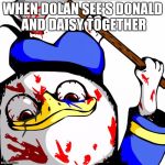 Dolan rampage | WHEN DOLAN SEE'S DONALD AND DAISY TOGETHER | image tagged in dolan rampage | made w/ Imgflip meme maker