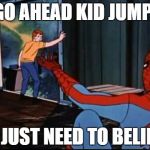 Spiderman Suicide Kid | GO AHEAD KID JUMP! YU JUST NEED TO BELIEVE | image tagged in spiderman suicide kid | made w/ Imgflip meme maker